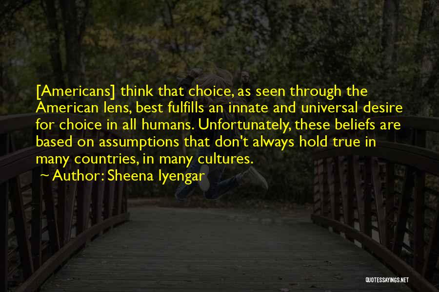 Sheena Iyengar Quotes: [americans] Think That Choice, As Seen Through The American Lens, Best Fulfills An Innate And Universal Desire For Choice In