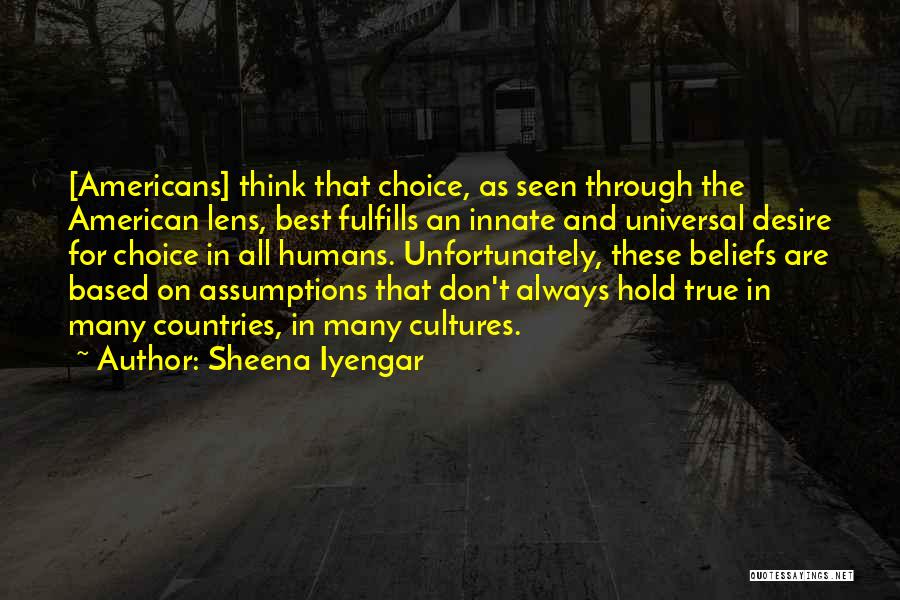 Sheena Iyengar Quotes: [americans] Think That Choice, As Seen Through The American Lens, Best Fulfills An Innate And Universal Desire For Choice In