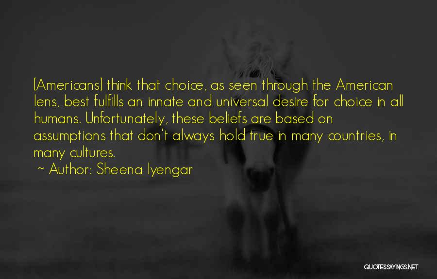 Sheena Iyengar Quotes: [americans] Think That Choice, As Seen Through The American Lens, Best Fulfills An Innate And Universal Desire For Choice In