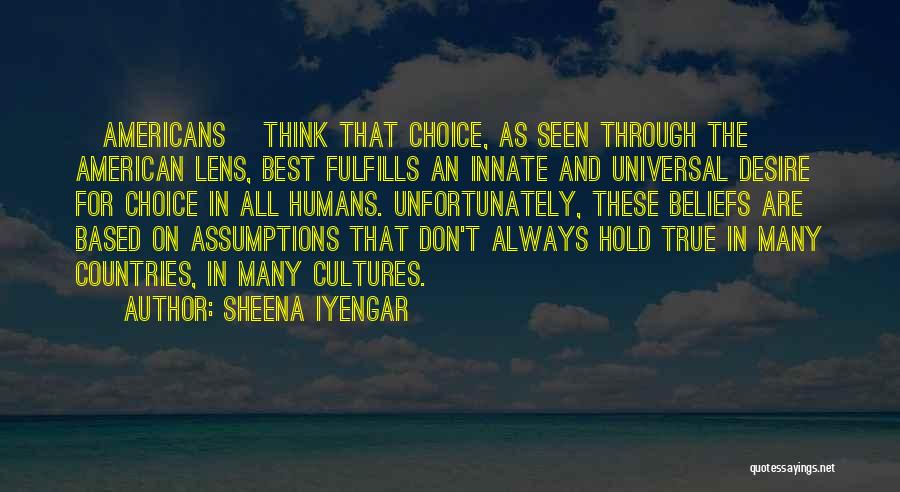 Sheena Iyengar Quotes: [americans] Think That Choice, As Seen Through The American Lens, Best Fulfills An Innate And Universal Desire For Choice In