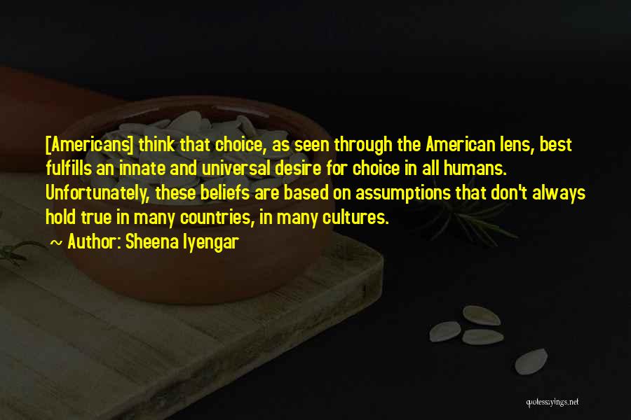 Sheena Iyengar Quotes: [americans] Think That Choice, As Seen Through The American Lens, Best Fulfills An Innate And Universal Desire For Choice In