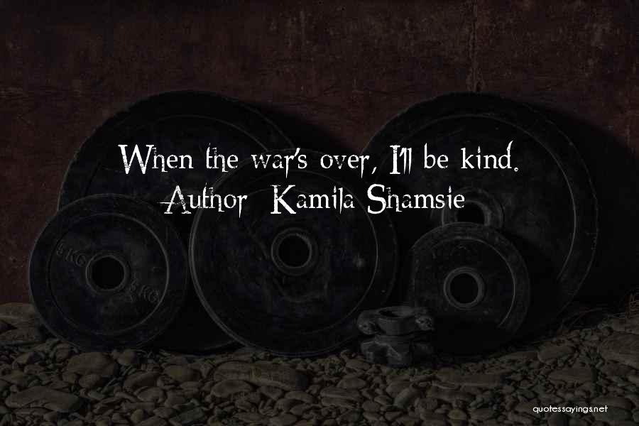 Kamila Shamsie Quotes: When The War's Over, I'll Be Kind.