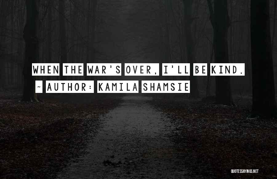 Kamila Shamsie Quotes: When The War's Over, I'll Be Kind.