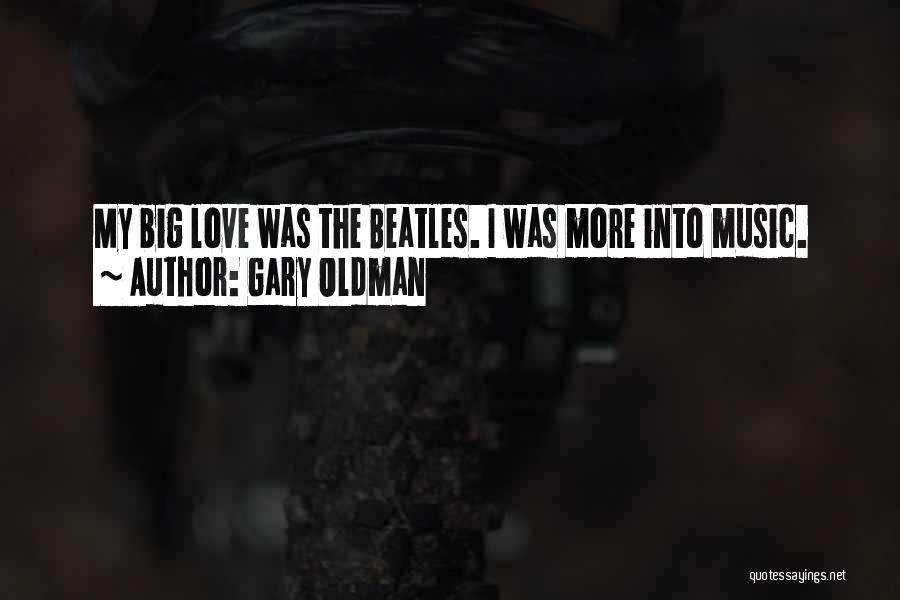 Gary Oldman Quotes: My Big Love Was The Beatles. I Was More Into Music.