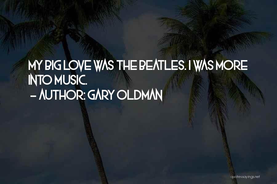 Gary Oldman Quotes: My Big Love Was The Beatles. I Was More Into Music.