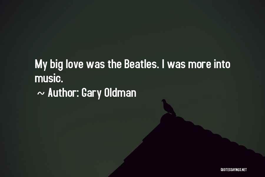 Gary Oldman Quotes: My Big Love Was The Beatles. I Was More Into Music.