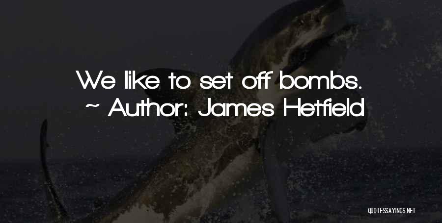 James Hetfield Quotes: We Like To Set Off Bombs.