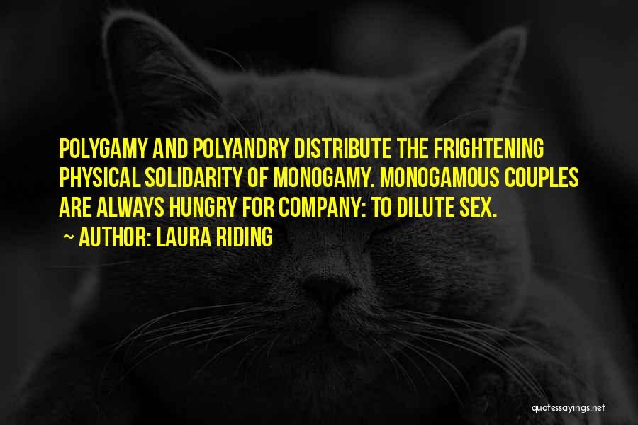 Laura Riding Quotes: Polygamy And Polyandry Distribute The Frightening Physical Solidarity Of Monogamy. Monogamous Couples Are Always Hungry For Company: To Dilute Sex.