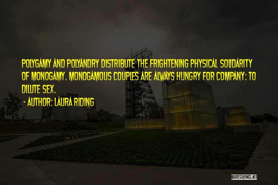 Laura Riding Quotes: Polygamy And Polyandry Distribute The Frightening Physical Solidarity Of Monogamy. Monogamous Couples Are Always Hungry For Company: To Dilute Sex.