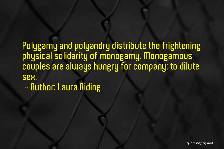 Laura Riding Quotes: Polygamy And Polyandry Distribute The Frightening Physical Solidarity Of Monogamy. Monogamous Couples Are Always Hungry For Company: To Dilute Sex.