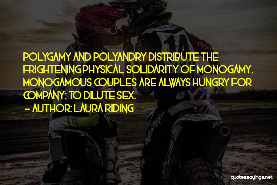 Laura Riding Quotes: Polygamy And Polyandry Distribute The Frightening Physical Solidarity Of Monogamy. Monogamous Couples Are Always Hungry For Company: To Dilute Sex.