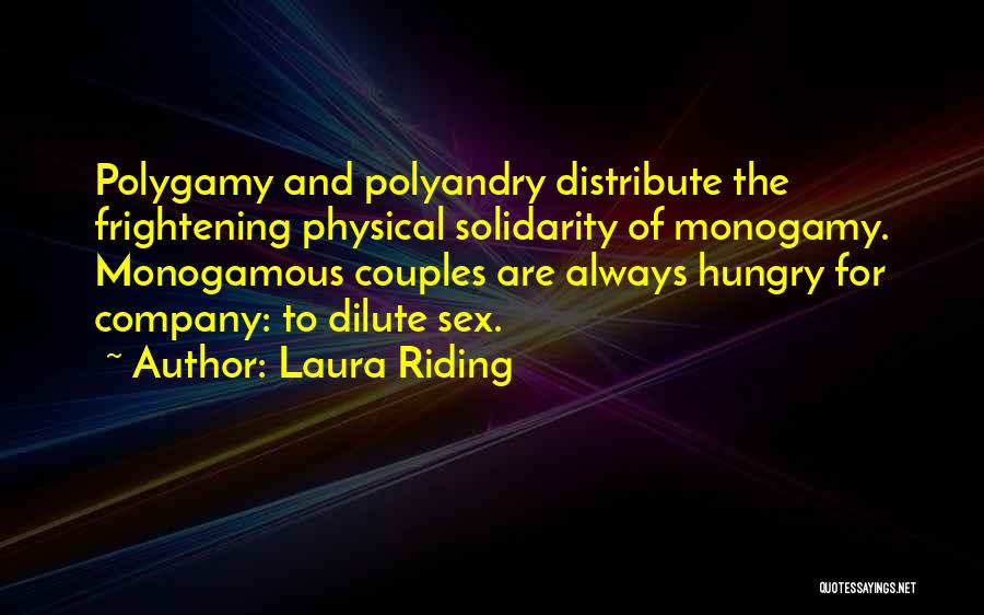 Laura Riding Quotes: Polygamy And Polyandry Distribute The Frightening Physical Solidarity Of Monogamy. Monogamous Couples Are Always Hungry For Company: To Dilute Sex.