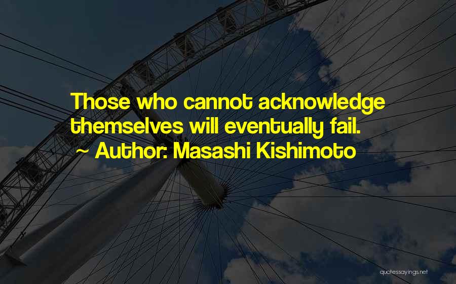 Masashi Kishimoto Quotes: Those Who Cannot Acknowledge Themselves Will Eventually Fail.