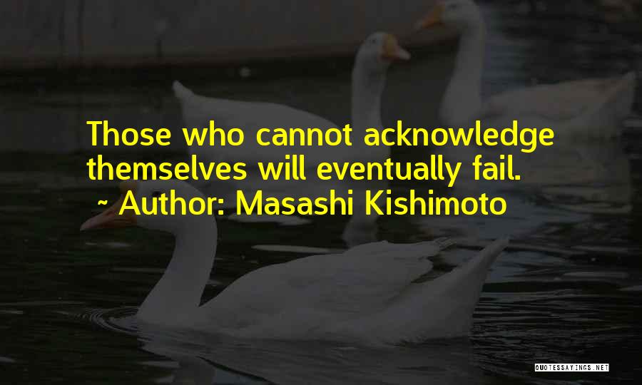 Masashi Kishimoto Quotes: Those Who Cannot Acknowledge Themselves Will Eventually Fail.