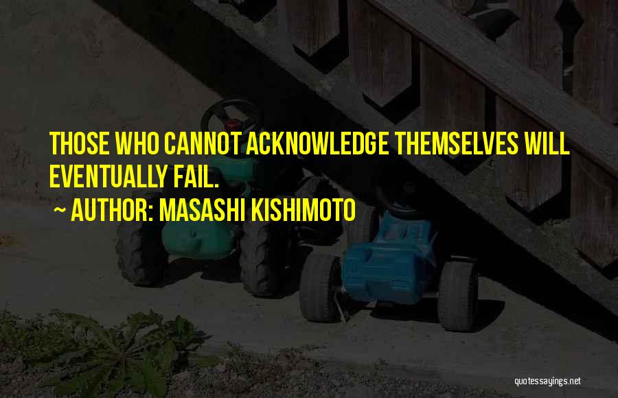 Masashi Kishimoto Quotes: Those Who Cannot Acknowledge Themselves Will Eventually Fail.