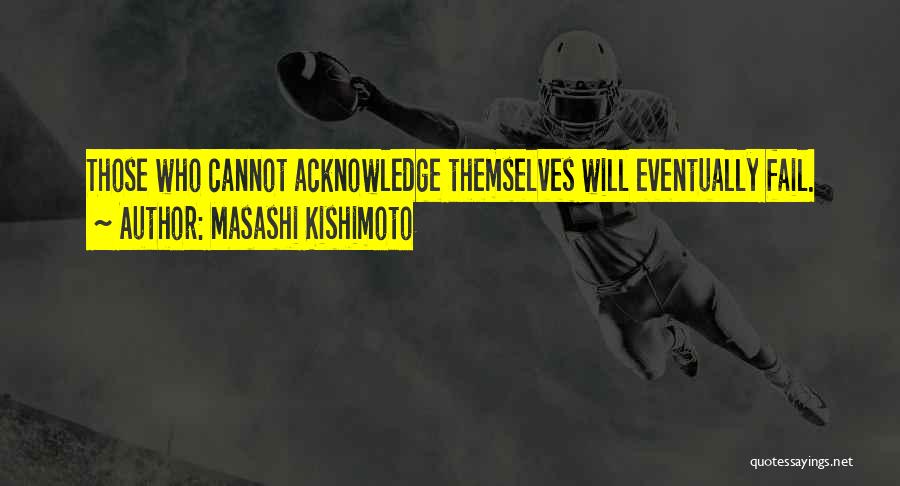 Masashi Kishimoto Quotes: Those Who Cannot Acknowledge Themselves Will Eventually Fail.