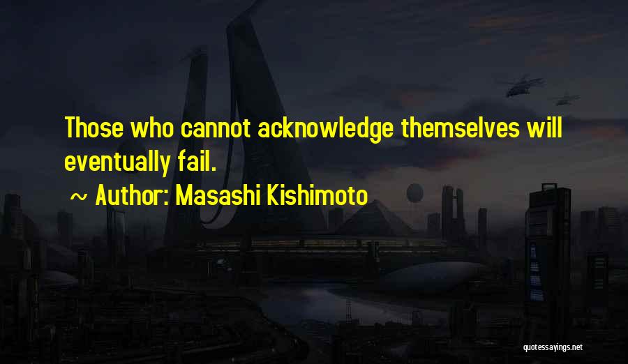 Masashi Kishimoto Quotes: Those Who Cannot Acknowledge Themselves Will Eventually Fail.