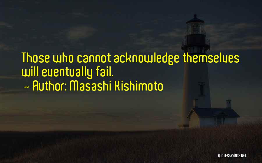 Masashi Kishimoto Quotes: Those Who Cannot Acknowledge Themselves Will Eventually Fail.