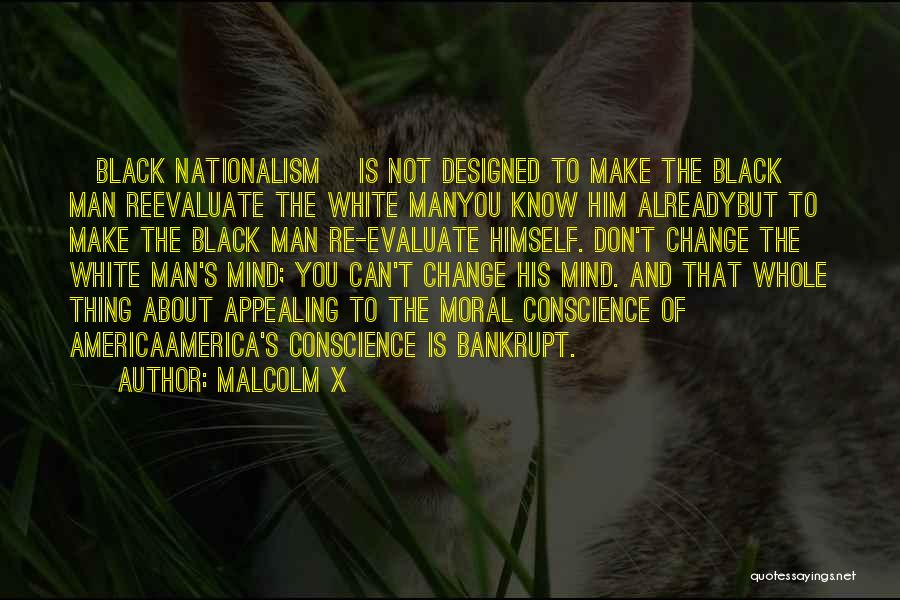 Malcolm X Quotes: [black Nationalism] Is Not Designed To Make The Black Man Reevaluate The White Manyou Know Him Alreadybut To Make The