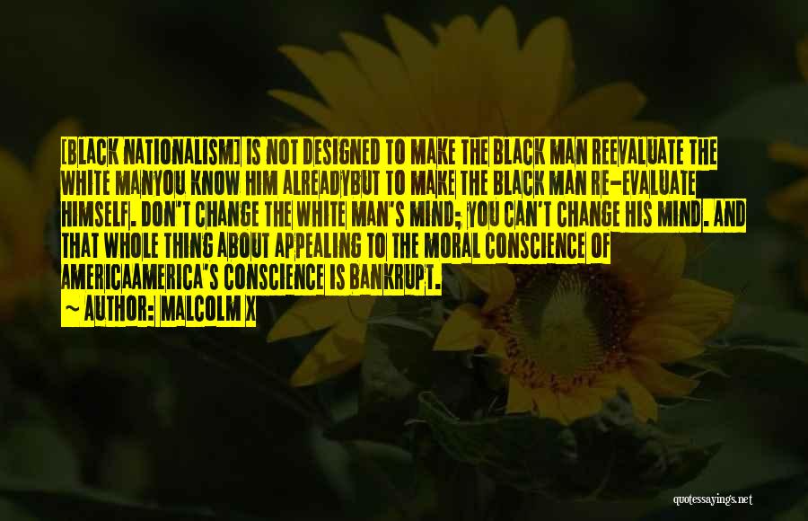 Malcolm X Quotes: [black Nationalism] Is Not Designed To Make The Black Man Reevaluate The White Manyou Know Him Alreadybut To Make The