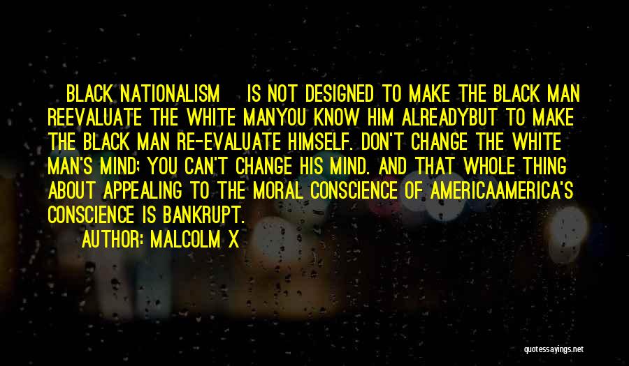 Malcolm X Quotes: [black Nationalism] Is Not Designed To Make The Black Man Reevaluate The White Manyou Know Him Alreadybut To Make The