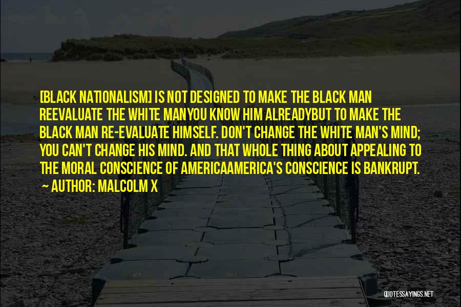 Malcolm X Quotes: [black Nationalism] Is Not Designed To Make The Black Man Reevaluate The White Manyou Know Him Alreadybut To Make The