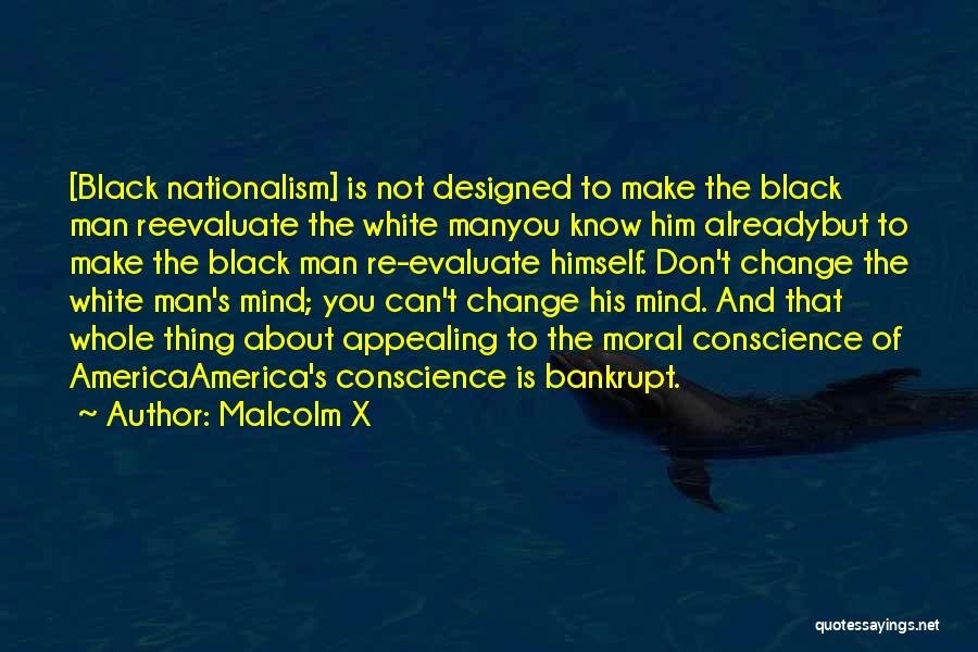 Malcolm X Quotes: [black Nationalism] Is Not Designed To Make The Black Man Reevaluate The White Manyou Know Him Alreadybut To Make The