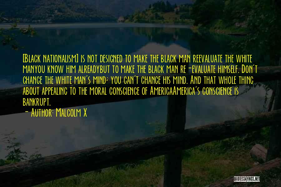 Malcolm X Quotes: [black Nationalism] Is Not Designed To Make The Black Man Reevaluate The White Manyou Know Him Alreadybut To Make The