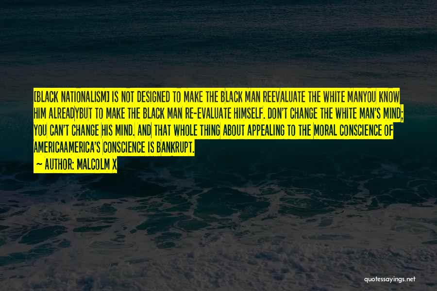 Malcolm X Quotes: [black Nationalism] Is Not Designed To Make The Black Man Reevaluate The White Manyou Know Him Alreadybut To Make The