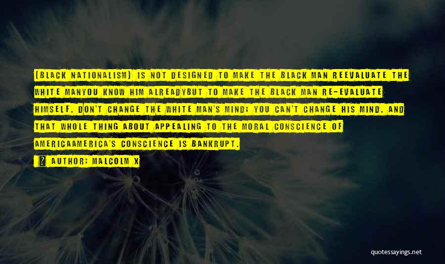 Malcolm X Quotes: [black Nationalism] Is Not Designed To Make The Black Man Reevaluate The White Manyou Know Him Alreadybut To Make The