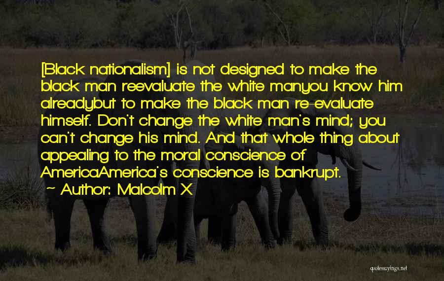 Malcolm X Quotes: [black Nationalism] Is Not Designed To Make The Black Man Reevaluate The White Manyou Know Him Alreadybut To Make The