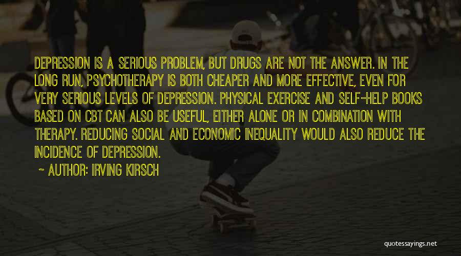 Irving Kirsch Quotes: Depression Is A Serious Problem, But Drugs Are Not The Answer. In The Long Run, Psychotherapy Is Both Cheaper And