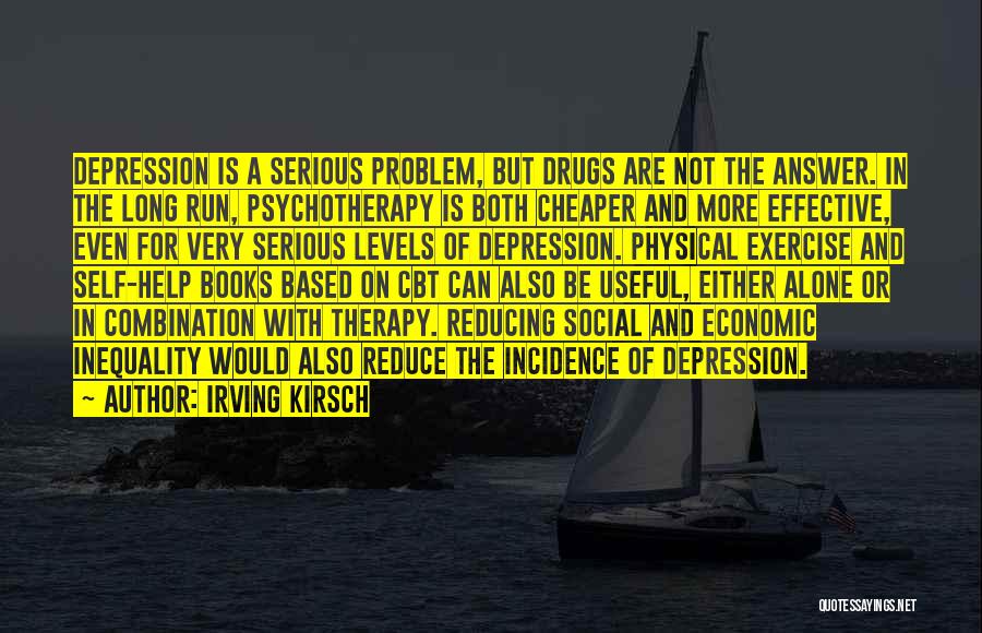 Irving Kirsch Quotes: Depression Is A Serious Problem, But Drugs Are Not The Answer. In The Long Run, Psychotherapy Is Both Cheaper And