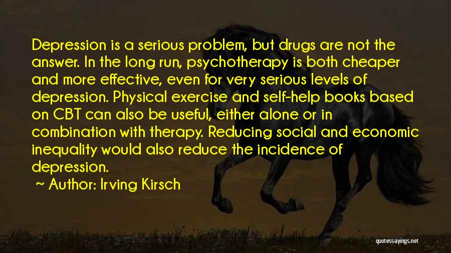 Irving Kirsch Quotes: Depression Is A Serious Problem, But Drugs Are Not The Answer. In The Long Run, Psychotherapy Is Both Cheaper And