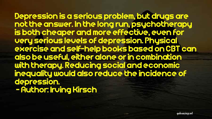 Irving Kirsch Quotes: Depression Is A Serious Problem, But Drugs Are Not The Answer. In The Long Run, Psychotherapy Is Both Cheaper And