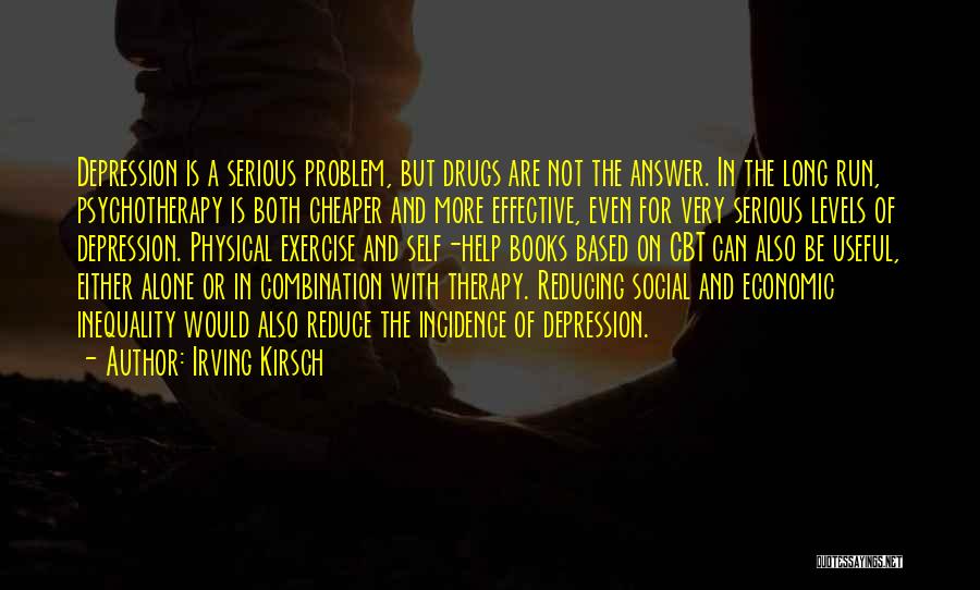 Irving Kirsch Quotes: Depression Is A Serious Problem, But Drugs Are Not The Answer. In The Long Run, Psychotherapy Is Both Cheaper And