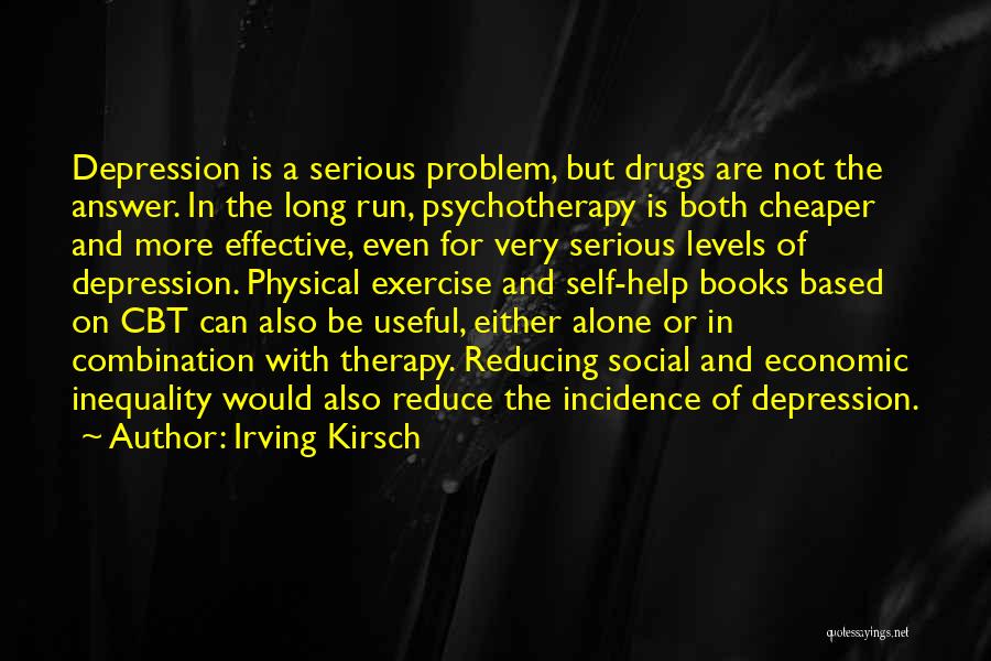 Irving Kirsch Quotes: Depression Is A Serious Problem, But Drugs Are Not The Answer. In The Long Run, Psychotherapy Is Both Cheaper And