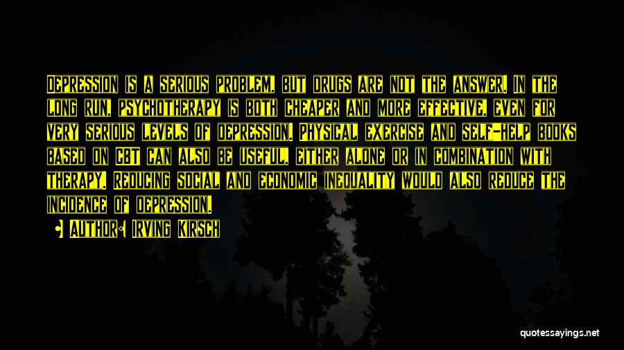 Irving Kirsch Quotes: Depression Is A Serious Problem, But Drugs Are Not The Answer. In The Long Run, Psychotherapy Is Both Cheaper And