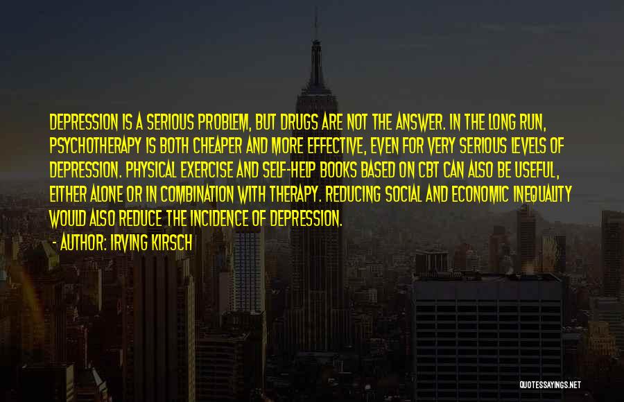 Irving Kirsch Quotes: Depression Is A Serious Problem, But Drugs Are Not The Answer. In The Long Run, Psychotherapy Is Both Cheaper And