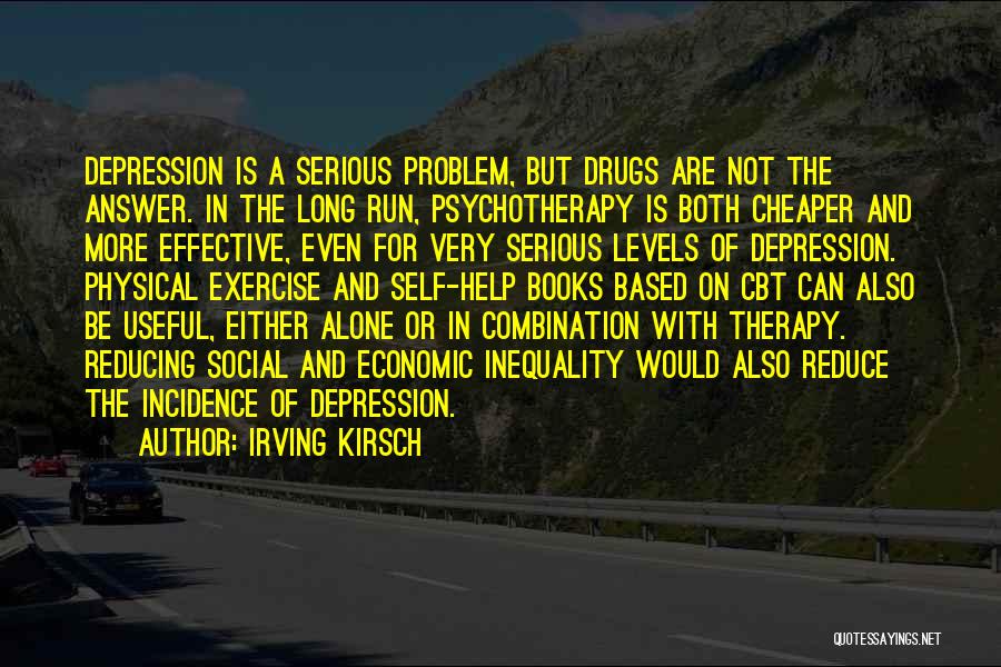 Irving Kirsch Quotes: Depression Is A Serious Problem, But Drugs Are Not The Answer. In The Long Run, Psychotherapy Is Both Cheaper And