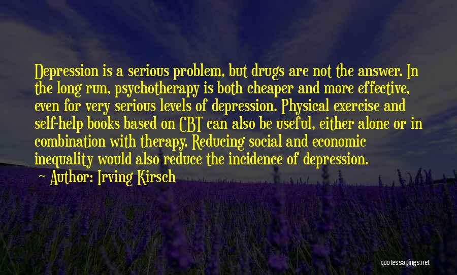 Irving Kirsch Quotes: Depression Is A Serious Problem, But Drugs Are Not The Answer. In The Long Run, Psychotherapy Is Both Cheaper And
