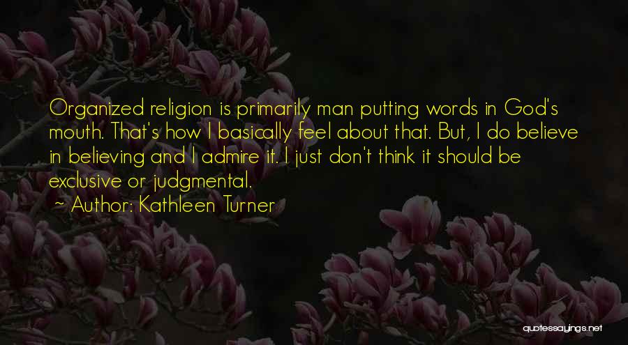 Kathleen Turner Quotes: Organized Religion Is Primarily Man Putting Words In God's Mouth. That's How I Basically Feel About That. But, I Do