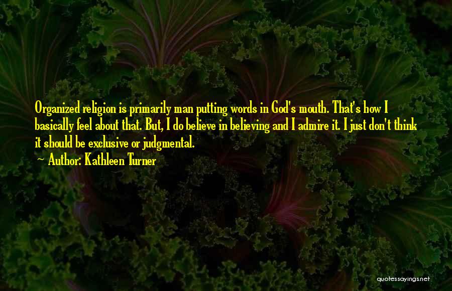 Kathleen Turner Quotes: Organized Religion Is Primarily Man Putting Words In God's Mouth. That's How I Basically Feel About That. But, I Do
