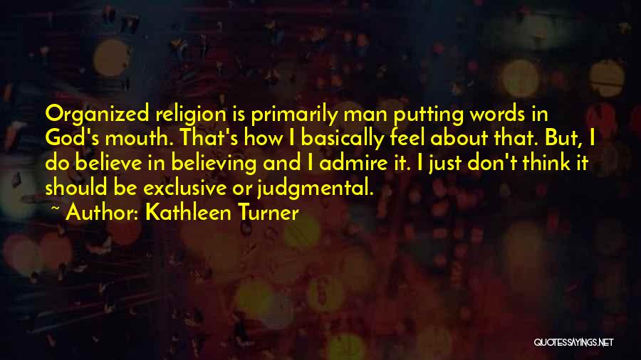 Kathleen Turner Quotes: Organized Religion Is Primarily Man Putting Words In God's Mouth. That's How I Basically Feel About That. But, I Do