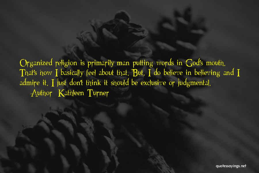 Kathleen Turner Quotes: Organized Religion Is Primarily Man Putting Words In God's Mouth. That's How I Basically Feel About That. But, I Do