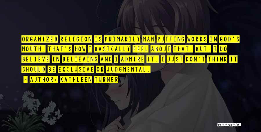 Kathleen Turner Quotes: Organized Religion Is Primarily Man Putting Words In God's Mouth. That's How I Basically Feel About That. But, I Do