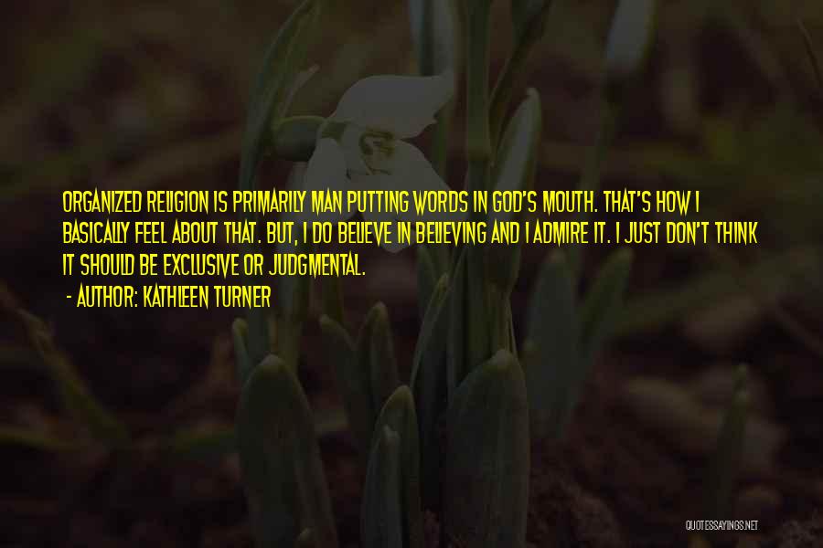 Kathleen Turner Quotes: Organized Religion Is Primarily Man Putting Words In God's Mouth. That's How I Basically Feel About That. But, I Do