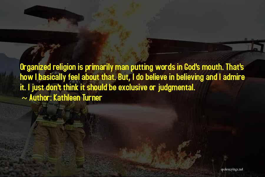 Kathleen Turner Quotes: Organized Religion Is Primarily Man Putting Words In God's Mouth. That's How I Basically Feel About That. But, I Do
