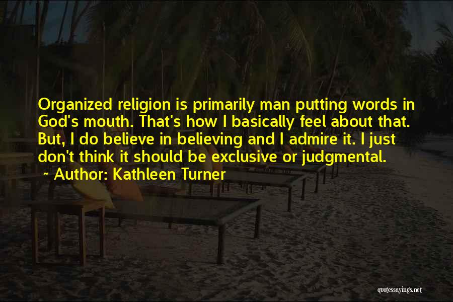 Kathleen Turner Quotes: Organized Religion Is Primarily Man Putting Words In God's Mouth. That's How I Basically Feel About That. But, I Do
