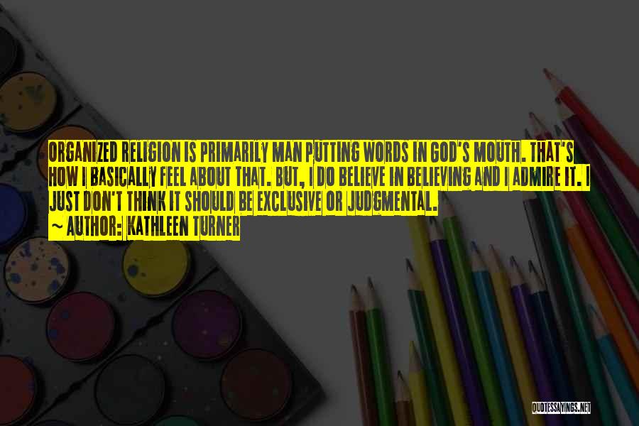 Kathleen Turner Quotes: Organized Religion Is Primarily Man Putting Words In God's Mouth. That's How I Basically Feel About That. But, I Do